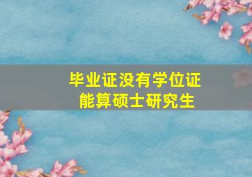 毕业证没有学位证 能算硕士研究生